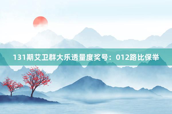 131期艾卫群大乐透量度奖号:012路比保举